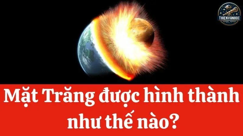 Mặt Trăng được hình thành như thế nào? Mặt Trăng được hình thành như thế nào?