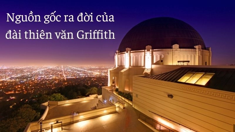 Nguồn gốc ra đời của đài thiên văn Griffith 