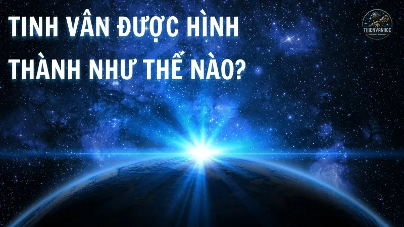 Tinh vân được hình thành như thế nào? Tinh vân được hình thành như thế nào?