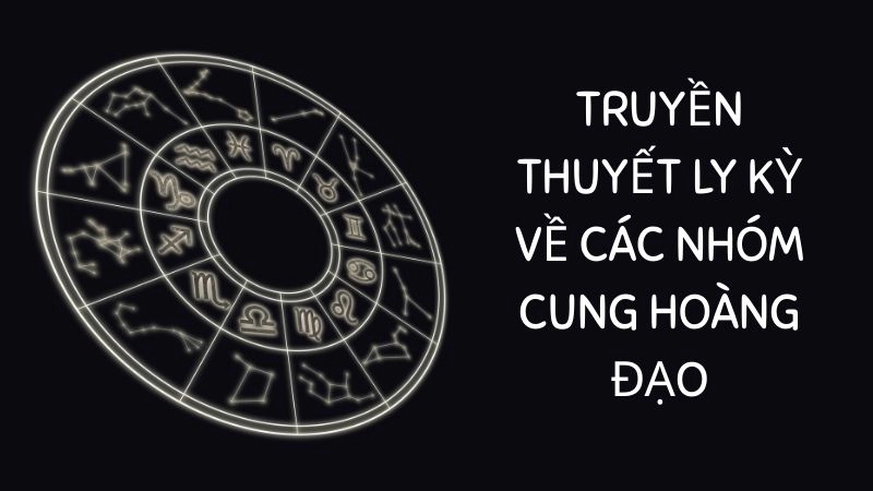 Truyền thuyết ly kỳ về các nhóm cung hoàng đạo